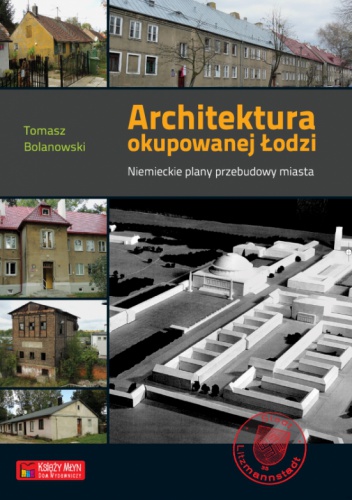 Okładka: Tomasz Bolanowski - Architektura okupowanej Łodzi. Niemieckie plany przebudowy miasta