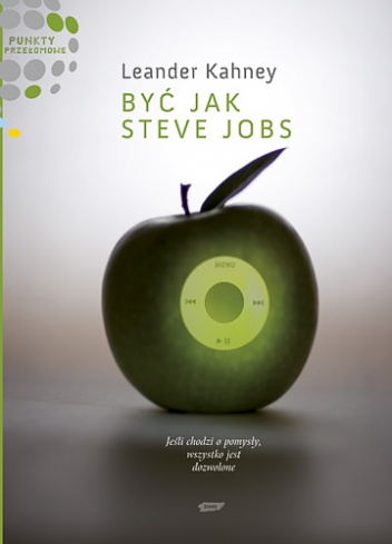 Okładka: Leander Kahney - Być jak Steve Jobs. Jeśli chodzi o pomysły, wszystko jest dozwolone.