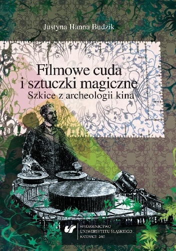 Okładka: Justyna Hanna Budzik - Filmowe cuda i sztuczki magiczne. Szkice z archeologii kina