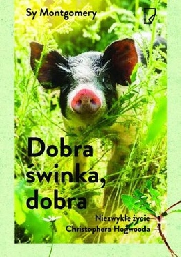 Okładka: Sy Montgomery - Dobra świnka, dobra. Niezwykłe życie Christophera Hogwooda