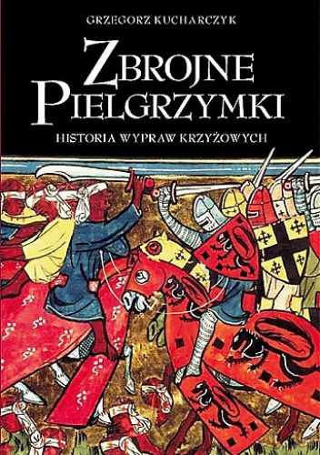 Okładka: Grzegorz Kucharczyk - Zbrojne Pielgrzymki. Historia Wypraw Krzyżowych