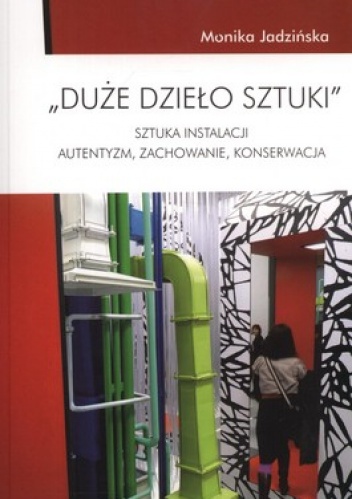 Okładka: Monika Jadzińska - Duże dzieło sztuki. Sztuka instalacji. Autentyzm, zachowanie, konserwacja