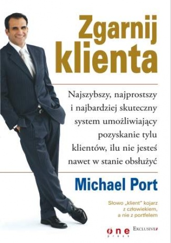 Okładka: Michael Port - Zgarnij klienta. Najszybszy, najprostszy i najbardziej skuteczny system umożliwiający pozyskanie tylu klientów, ilu nie jesteś nawet w stanie obsłużyć