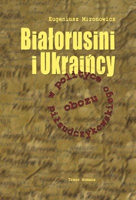 Okładka: Eugeniusz Mironowicz - Białorusini i Ukraińcy w polityce obozu piłsudczykowskiego