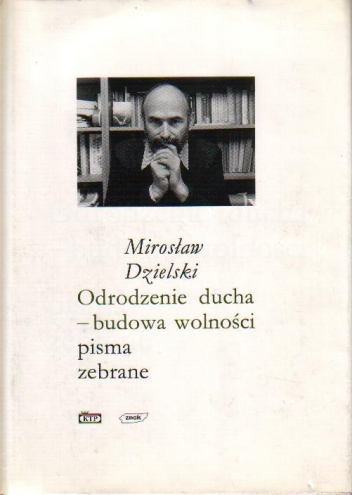 Okładka: Mirosław Dzielski - Odrodzenie ducha - budowa wolności. Pisma zebrane