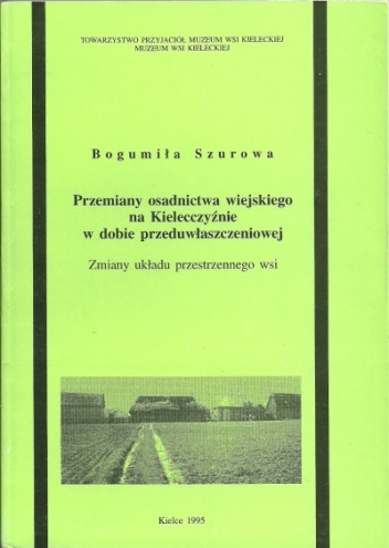 Okładka: Bogumiła Szurowa - Przemiany osadnictwa wiejskiego na Kielecczyźnie w dobie przeduwłaszczeniowej. Zmiany układu przestrzennego wsi