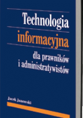 Okładka: Jacek Janowski - Technologia informacyjna dla prawników i administratywistów. Szanse i zagrożenia elektronicznego przetwarzania danych w obrocie prawnym i działaniu administracji