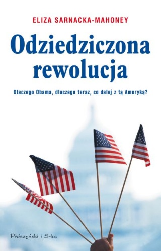 Okładka: Eliza Sarnacka-Mahoney - Odziedziczona rewolucja : dlaczego Obama, dlaczego teraz, co dalej z tą Ameryką?