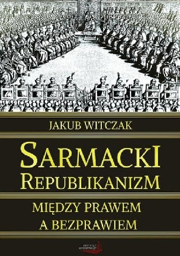 Okładka: Jakub Witczak - Sarmacki republikanizm między prawem a bezprawiem