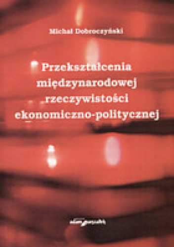 Okładka: Michał Dobroczyński - Przekształcenia międzynarodowej rzeczywistosci ekonomiczno-politycznej