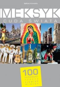 Okładka:  praca zbiorowa - Meksyk. Cuda Świata. 100 kultowych rzeczy, zjawisk, miejsc