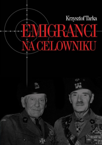 Okładka: Krzysztof Tarka - Emigranci na celowniku. Władze Polski Ludowej wobec wychodźstwa