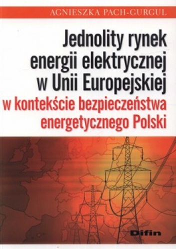 Okładka: Agnieszka Pach-Gurgul - Jednolity rynek energii elektrycznej w Unii Europejskiej w kontekście bezpieczeństwa energetycznego Polski