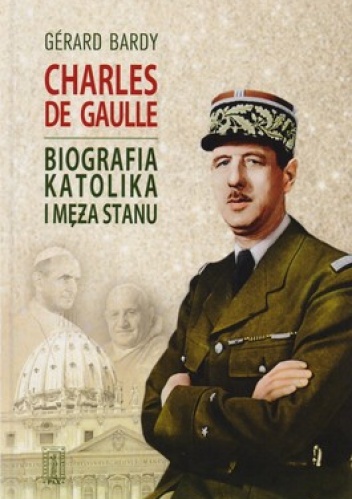 Okładka: Gerard Bardy - Charles de Gaulle. Biografia katolika i męża stanu