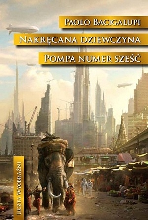 Okładka: Paolo Bacigalupi - Nakręcana dziewczyna. Pompa numer sześć