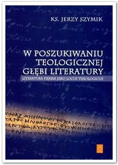 Jerzy Szymik - W poszukiwaniu teologicznej głębi literatury