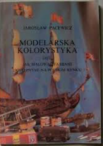 Okładka: Jarosław Pacewicz - Modelarska Kolorystyka czyli jak malować farbami dostępnymi na polskim rynku