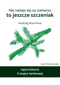 Okładka: Andrzej Anonimus - Nie nadaje się na żołnierza, to jeszcze szczeniak. Tajna historia II wojny światowej.