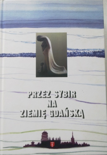Okładka:  praca zbiorowa - Przez Sybir na Ziemię Gdańską