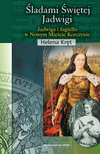 Okładka: Helena Kręt - Śladami świętej Jadwigi. Jadwiga i Jagiełło w Nowym Mieście Korczynie