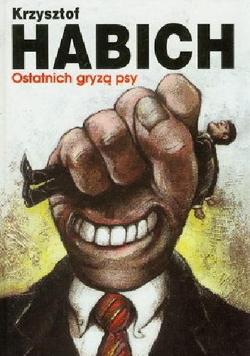 Okładka: Krzysztof Habich - Ostatnich Gryzą Psy czyli o drodze do bogactwa