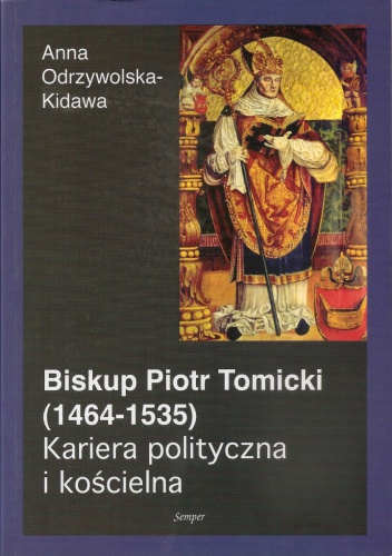 Okładka: Anna Odrzywolska-Kidawa - Biskup Piotr Tomicki (1464-1535). Kariera polityczna i kościelna