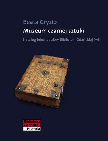 Okładka: Beata Gryzio - Muzeum czarnej sztuki. Katalog inkunabułów Biblioteki Gdańskiej PAN