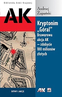 Okładka: Andrzej Żupański - Kryptonim "Góral". Brawurowa akcja AK - zdobycie 100 milionów złotych