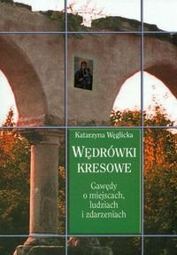 Okładka: Katarzyna Węglicka - Wędrówki kresowe. Gawędy o miejscach, ludziach i zdarzeniach