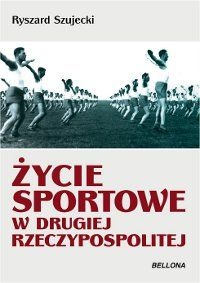 Okładka: Krzysztof Szujecki - Życie sportowe w drugiej Rzeczypospolitej : sukcesy, ciekawostki, sensacje