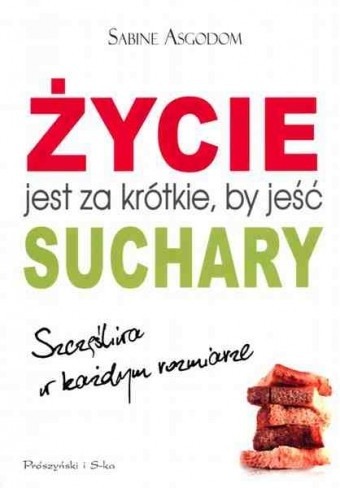 Okładka: Sabine Asgodom - Życie jest za krótkie, by jeść suchary. Szczęśliwa w każdym rozmiarze