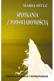 Okładka: Maria Szulc - Spotkania z podświadomością. Hipnoza werbalna i biostymulacja