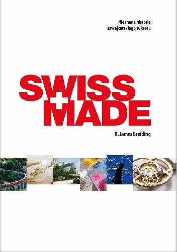 Okładka: James R. Breiding - Swiss Made. Nieznana historia szwajcarskiego sukcesu