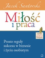 Okładka: Jacek Santorski - Miłość i praca. Proste reguły sukcesu w biznesie i życiu osobistym