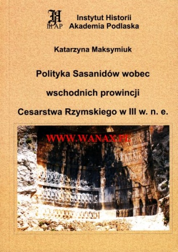Okładka: Katarzyna Maksymiuk - Polityka Sasanidów wobec wschodnich prowincji Cesarstwa Rzymskiego w III w.n.e.