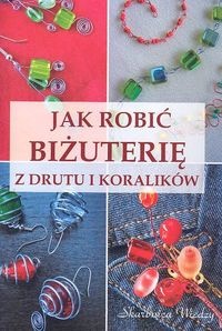 Okładka: Magdalena Szwedkowicz-Kostrzewa - Jak robić biżuterię z drutu i koralików