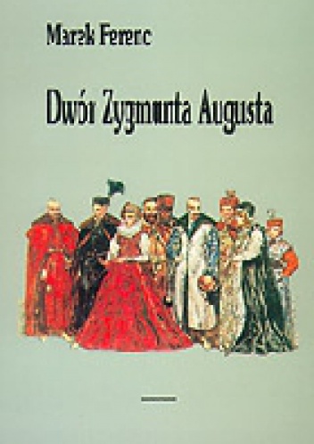 Okładka: Marek Ferenc - Dwór Zygmunta Augusta. Organizacja i ludzie