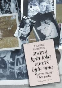 Okładka: Wiktoria Padlewska - Gdybym była tobą. Gdybyś była mną. Sławne mamy i ich córki