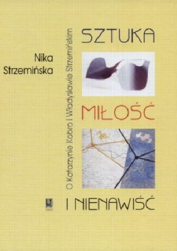 Okładka: Nika Strzemińska - Sztuka, miłość i nienawiść. O Katarzynie Kobro i Władysławie Strzemińskim