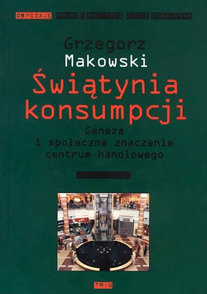 Okładka: Grzegorz Makowski - Świątynia konsumpcji. Geneza i społeczne znaczenie centrum handlowego