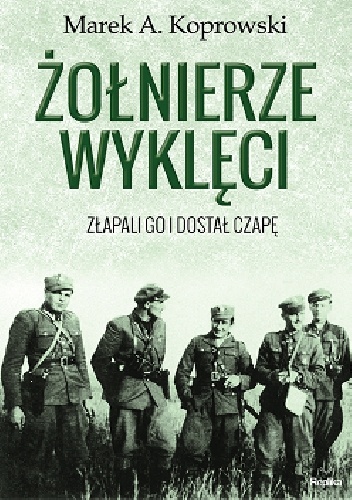 Okładka: Marek A. Koprowski - Żołnierze Wyklęci. Złapali go i dostał czapę