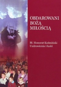 Okładka: o. dr Gabriel Bartoszewski OFM Cap - OBDAROWANI BOŻĄ MIŁOŚCIĄ. Bł. Honorat Koźmiński - Uzdrowienia i łaski  o. dr Gabriel Bartoszewski OFM Cap