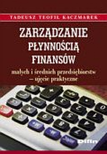 Okładka: Tadeusz Teofil Kaczmarek - Zarządzanie płynnością finansów małych i średnich przedsiębiorstw - ujęcie praktyczne
