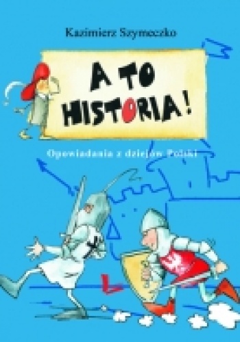 Okładka: Kazimierz Szymeczko - A TO HISTORIA! Opowiadania z dziejów Polski