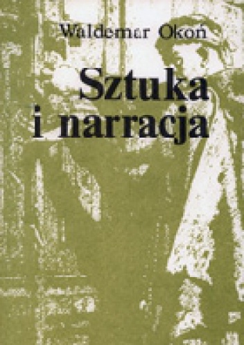 Okładka: Waldemar Okoń - Sztuka i narracja. O narracji wizualnej w malarstwie polskim II połowy XIX wieku