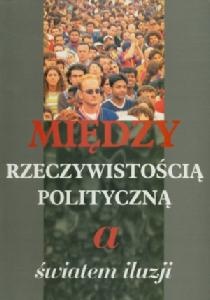 Okładka:  praca zbiorowa - Między rzeczywistością polityczną a światem iluzji
