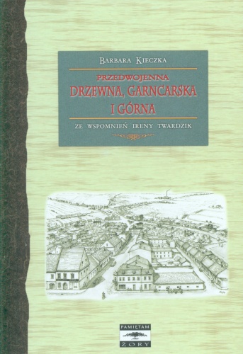 Okładka: Barbara Kieczka - Przedwojenna Drzewna, Garncarska i Górna. Ze wspomnień Ireny Twardzik