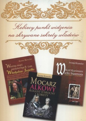 Okładka: Iwona Kienzler - Wierny mąż niewiernych żon. Władysław Jagiełło + Mocarz alkowy. August II Mocny i kobiety + Król Kazimierz Wielki. Bigamista (komplet)