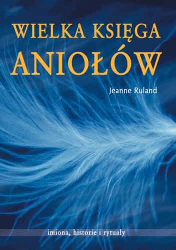 Okładka: Jeanne Ruland - Wielka księga aniołów. Imiona, historie i rytuały