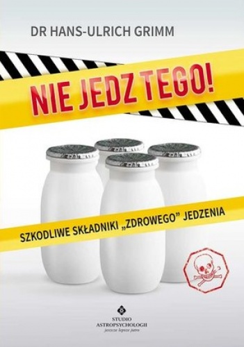 Okładka: Hans-Ulrich Grimm - NIE JEDZ TEGO! Szkodliwe składniki "zdrowego jedzenia"